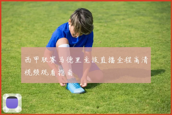西甲联赛马德里竞技直播全程高清视频观看指南