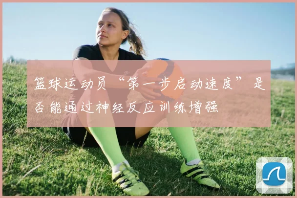 篮球运动员“第一步启动速度”是否能通过神经反应训练增强