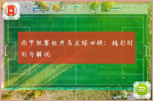 西甲联赛经典乌龙球回顾：精彩时刻与解说