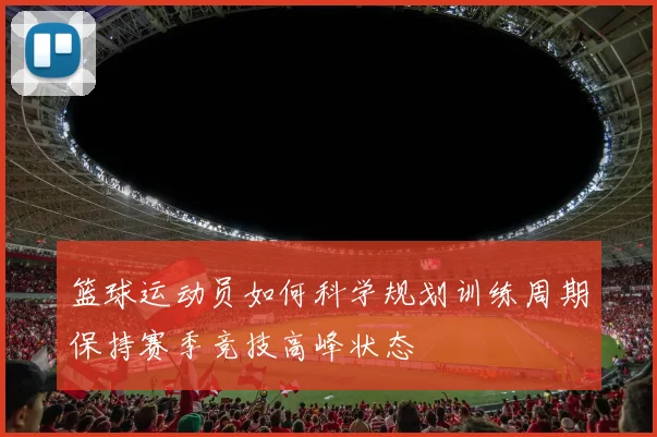 篮球运动员如何科学规划训练周期保持赛季竞技高峰状态