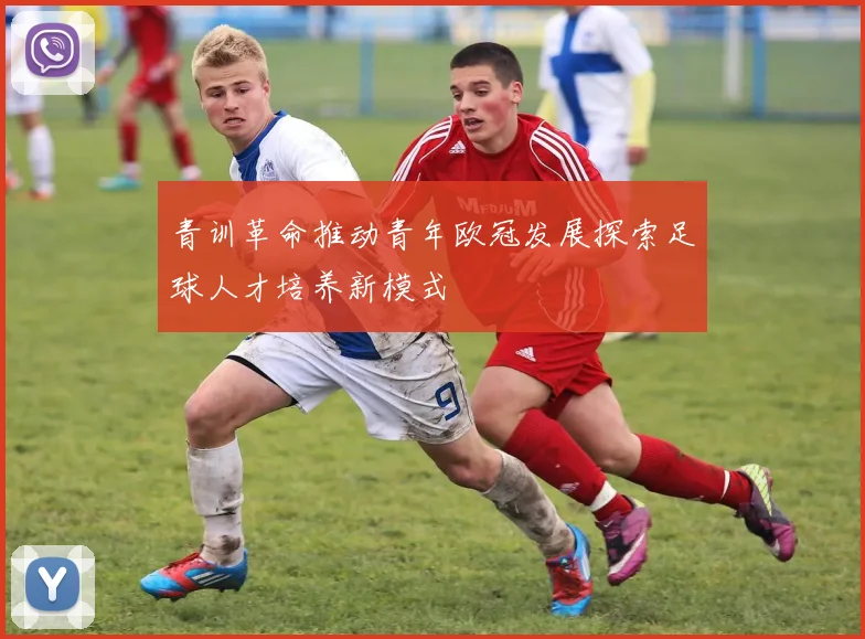 青训革命推动青年欧冠发展探索足球人才培养新模式